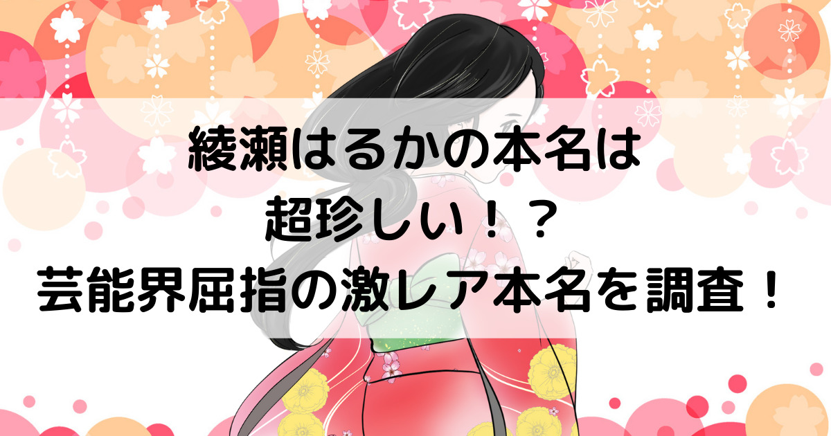 綾瀬はるかの本名は超珍しい 芸能界屈指の激レア本名を調査 どんな名字か気になる人は要チェックだあ よよんブログ