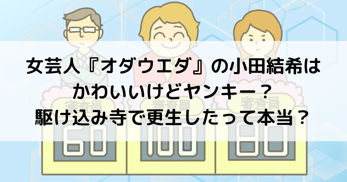 女芸人 オダウエダ の小田結希はかわいいけどヤンキーだった 駆け込み寺で更生したエピソードって本当 よよんブログ