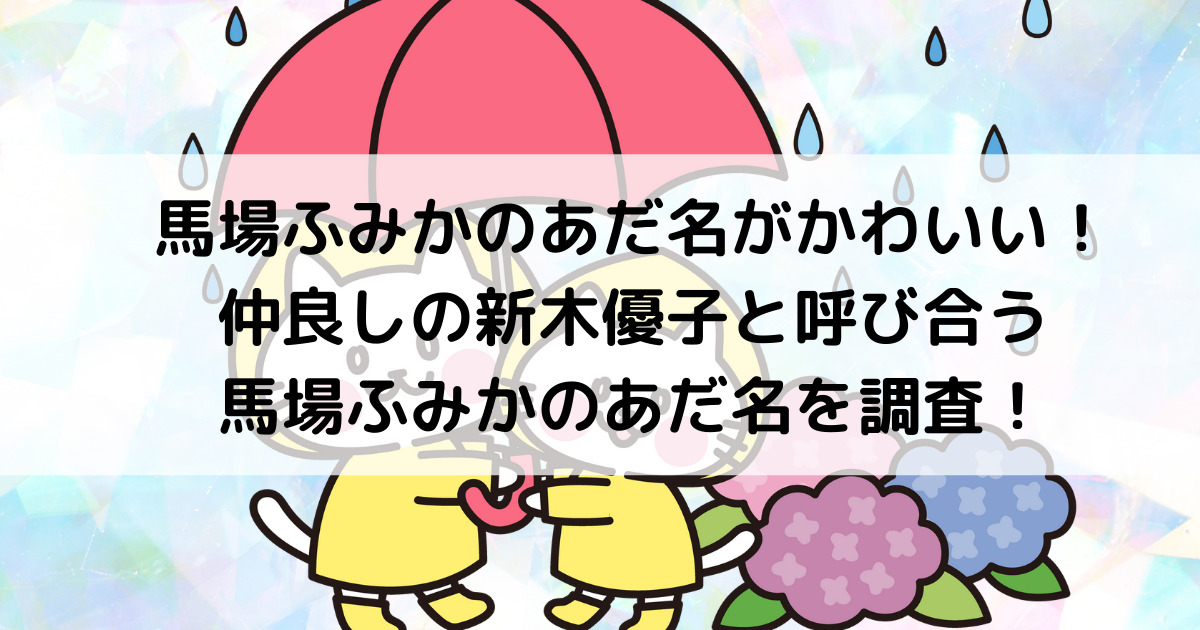 馬場ふみかのあだ名がかわいい 仲良しの新木優子と呼び合う馬場ふみかのあだ名を調査 よよんブログ