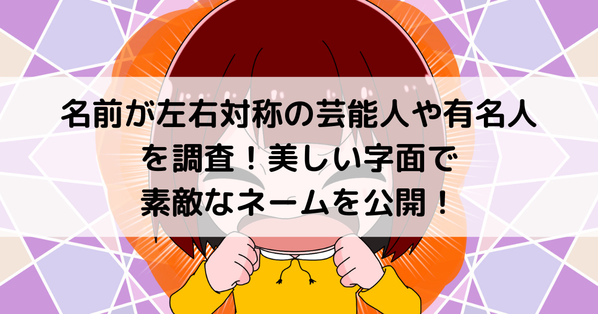 名前が左右対称の芸能人や有名人を調査 美しい字面で素敵なネームを公開 よよんブログ