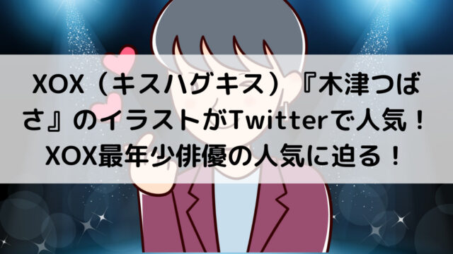 Xox キスハグキス 木津つばさ のイラストがtwitterで人気 Xox最年少俳優の人気に迫る よよんブログ